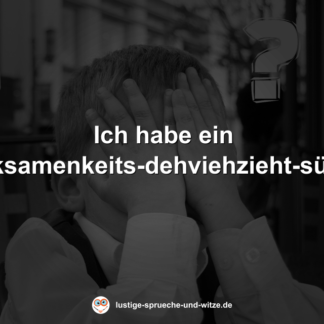 Ich habe ein "Affmacksamenkeits-dehviehzieht-s&uuml;ndrohm"