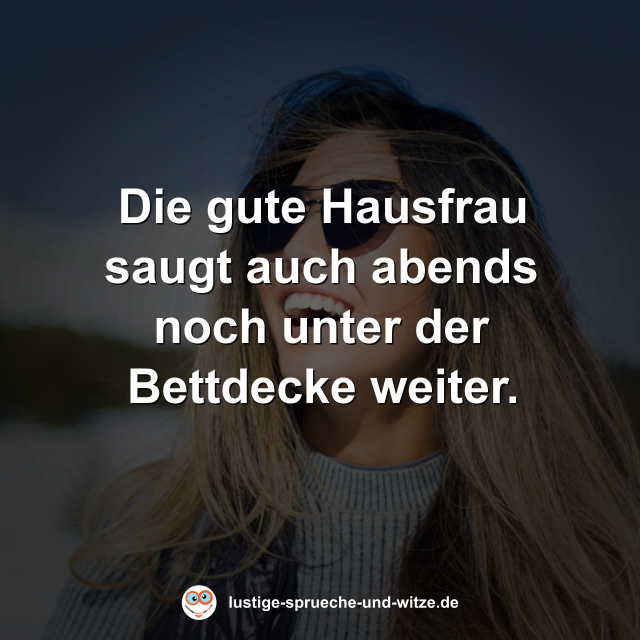 Die gute Hausfrau saugt auch abends noch unter der Bettdecke weiter.