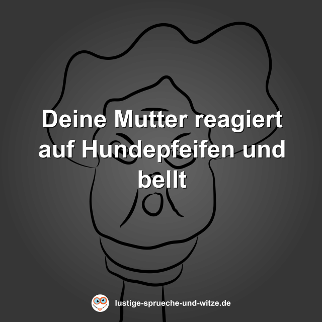 Deine Mutter reagiert auf Hundepfeifen und bellt