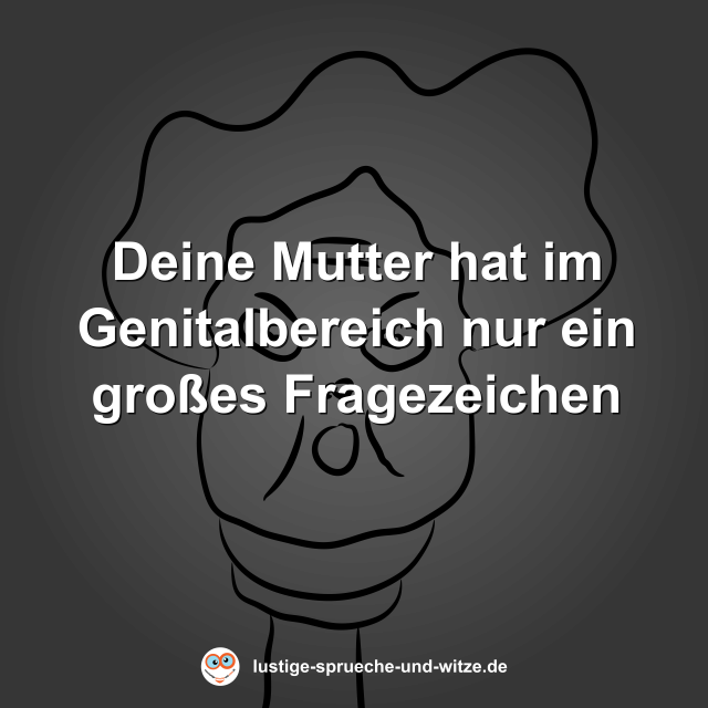 Deine Mutter hat im Genitalbereich nur ein gro&szlig;es Fragezeichen