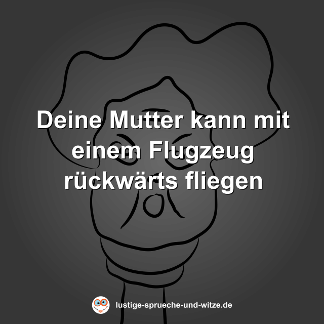 Deine Mutter kann mit einem Flugzeug r&uuml;ckw&auml;rts fliegen