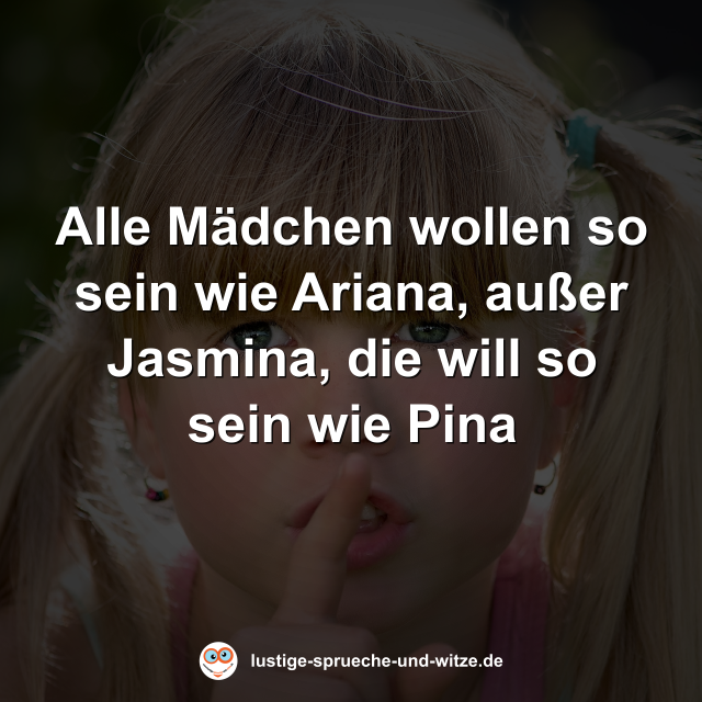 Alle M&auml;dchen wollen so sein wie Ariana, au&szlig;er Jasmina, die will so sein wie Pina