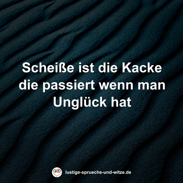 Schei&szlig;e ist die Kacke die passiert wenn man Ungl&uuml;ck hat