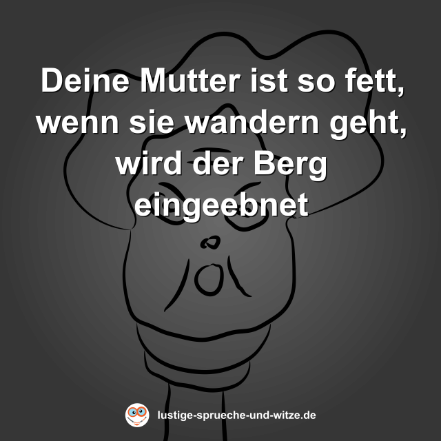 Deine Mutter ist so fett, wenn sie wandern geht, wird der Berg eingeebnet