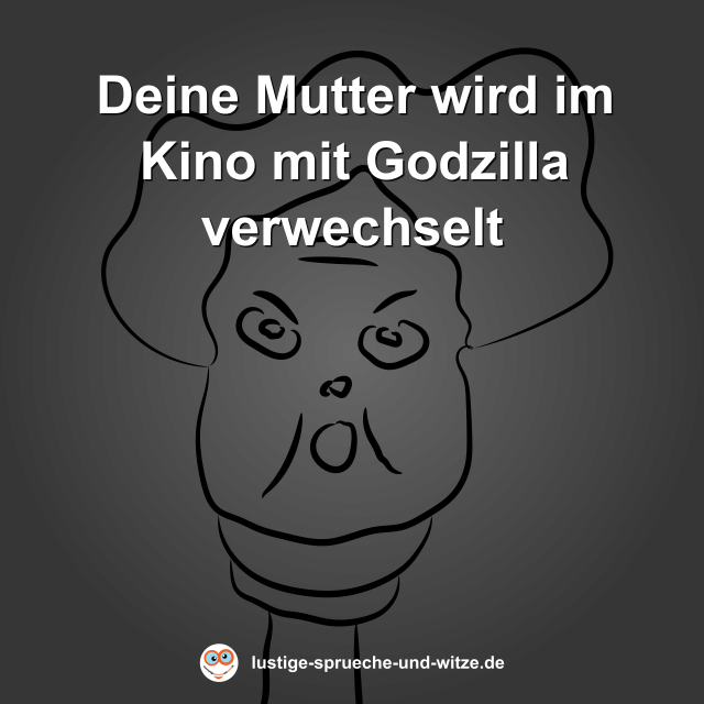 Deine Mutter wird im Kino mit Godzilla verwechselt