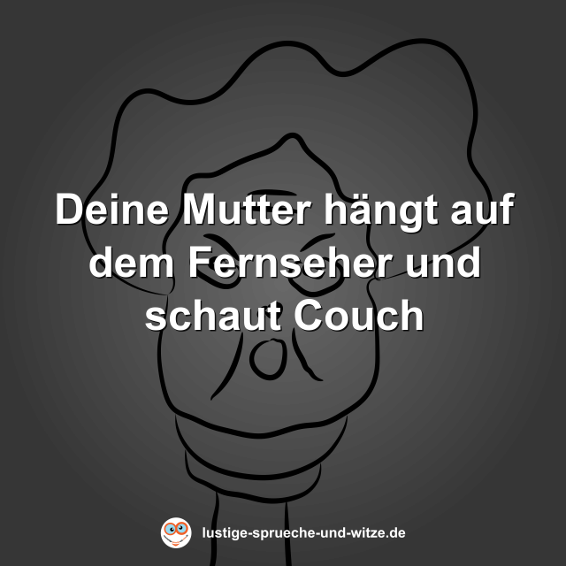 Deine Mutter h&auml;ngt auf dem Fernseher und schaut Couch