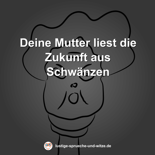 Deine Mutter liest die Zukunft aus Schw&auml;nzen