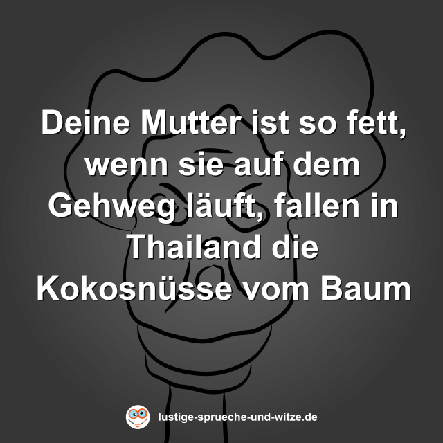 Deine Mutter ist so fett, wenn sie auf dem Gehweg l&auml;uft, fallen in Thailand die Kokosn&uuml;sse vom Baum
