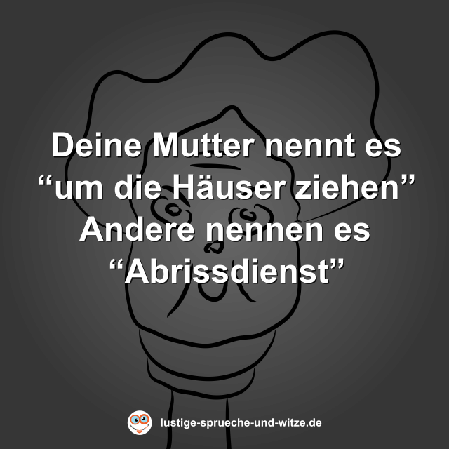 Deine Mutter nennt es &ldquo;um die H&auml;user ziehen&rdquo;