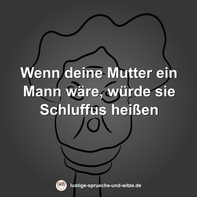Wenn deine Mutter ein Mann w&auml;re, w&uuml;rde sie Schluffus hei&szlig;en