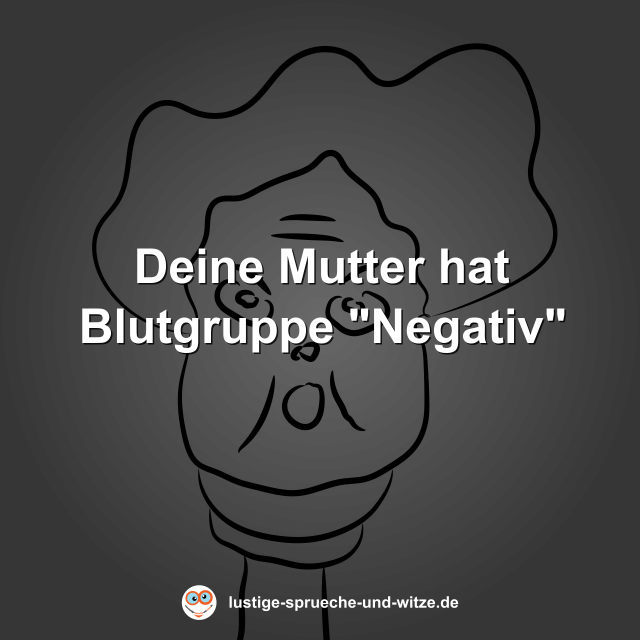 Deine Mutter hat Blutgruppe "Negativ"
