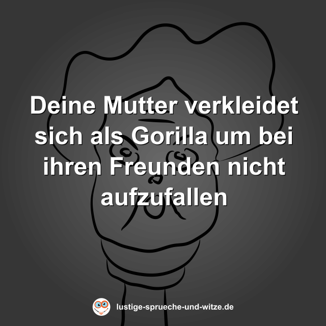 Deine Mutter verkleidet sich als Gorilla um bei ihren Freunden nicht aufzufallen