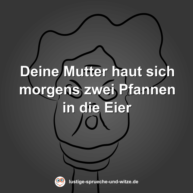 Deine Mutter haut sich morgens zwei Pfannen in die Eier
