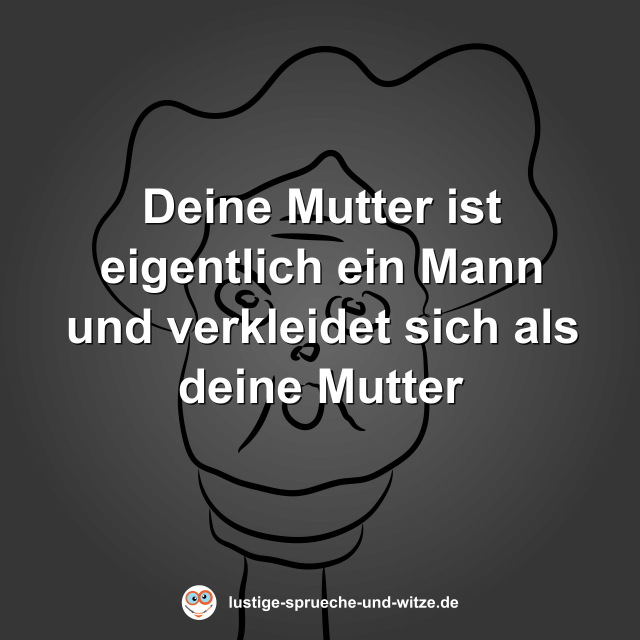 Deine Mutter ist eigentlich ein Mann und verkleidet sich als deine Mutter