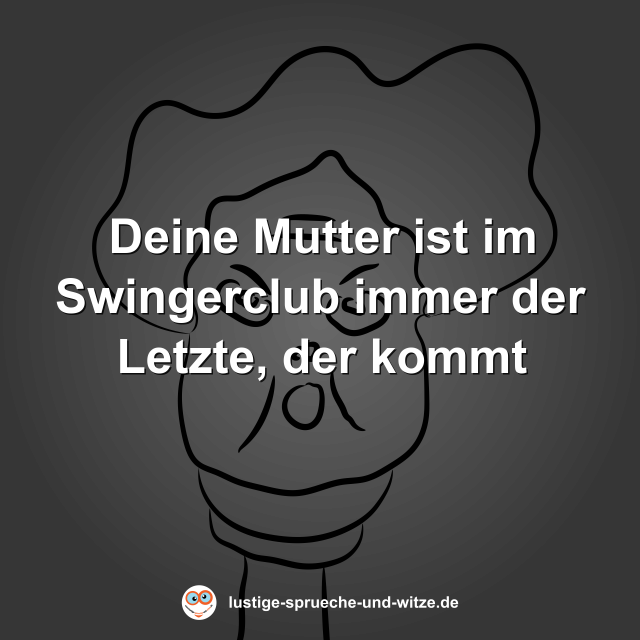 Deine Mutter ist im Swingerclub immer der Letzte, der kommt