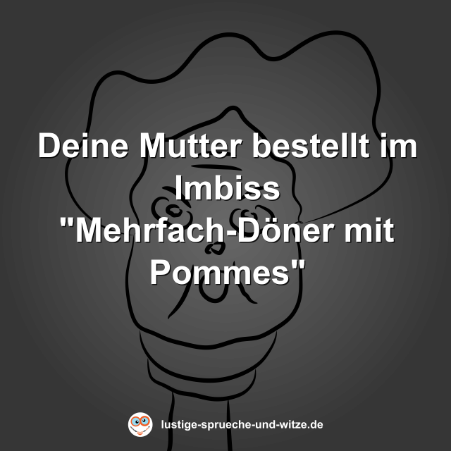 Deine Mutter bestellt im Imbiss "Mehrfach-D&ouml;ner mit Pommes"