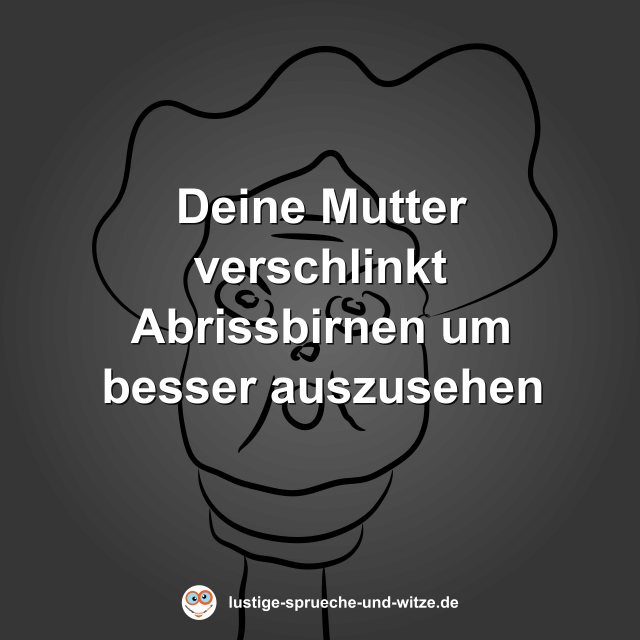 Deine Mutter verschlinkt Abrissbirnen um besser auszusehen