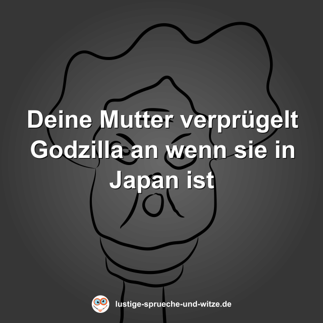 Deine Mutter verpr&uuml;gelt Godzilla an wenn sie in Japan ist