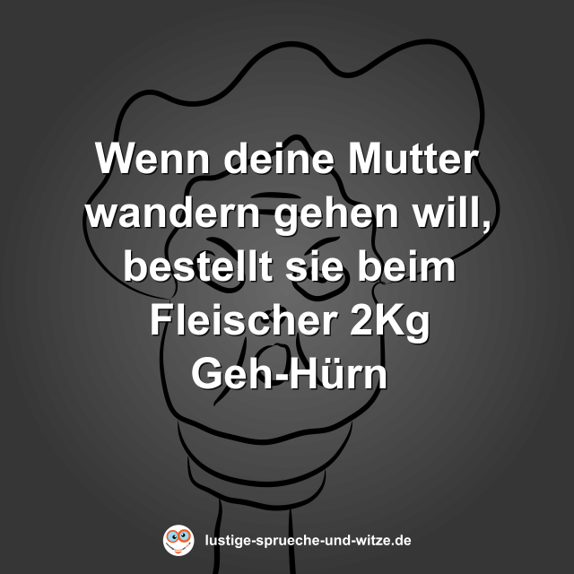 Wenn deine Mutter wandern gehen will, bestellt sie beim Fleischer 2Kg Geh-H&uuml;rn