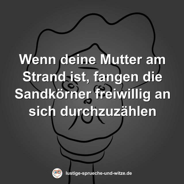Wenn deine Mutter am Strand ist, fangen die Sandk&ouml;rner freiwillig an sich durchzuz&auml;hlen