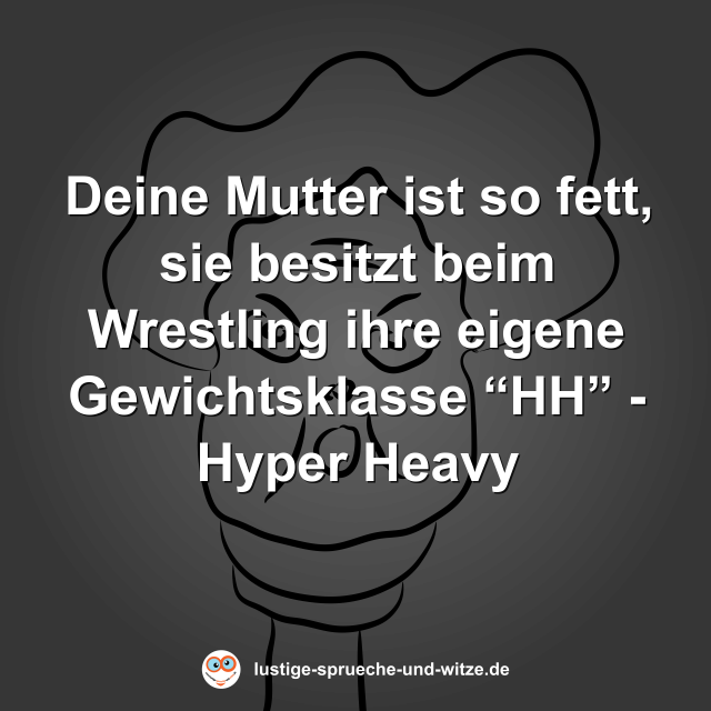 Deine Mutter ist so fett, sie besitzt beim Wrestling ihre eigene Gewichtsklasse &ldquo;HH&rdquo; - Hyper Heavy
