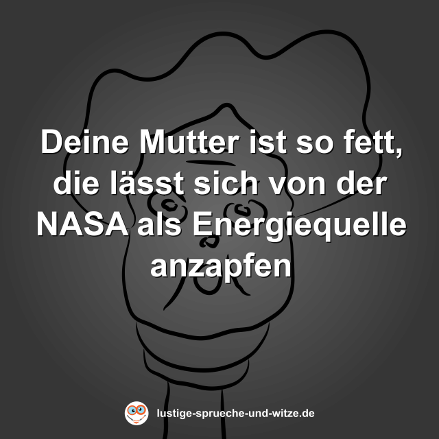 Deine Mutter ist so fett, die l&auml;sst sich von der NASA als Energiequelle anzapfen