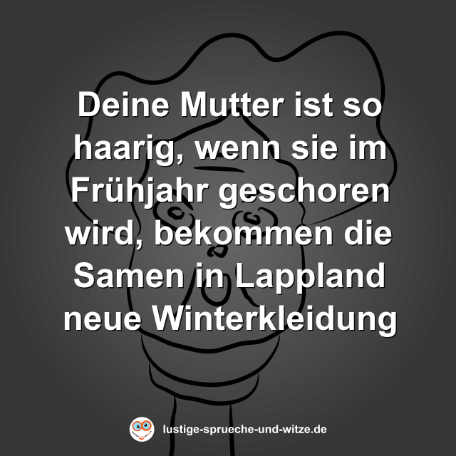 Deine Mutter ist so haarig, wenn sie im Fr&uuml;hjahr geschoren wird, bekommen die Samen in Lappland neue Winterkleidung