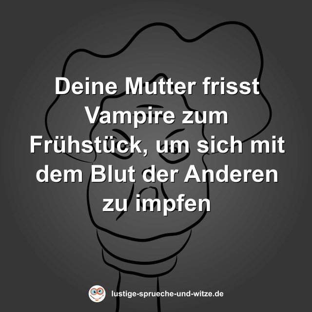 Deine Mutter frisst Vampire zum Fr&uuml;hst&uuml;ck, um sich mit dem Blut der Anderen zu impfen