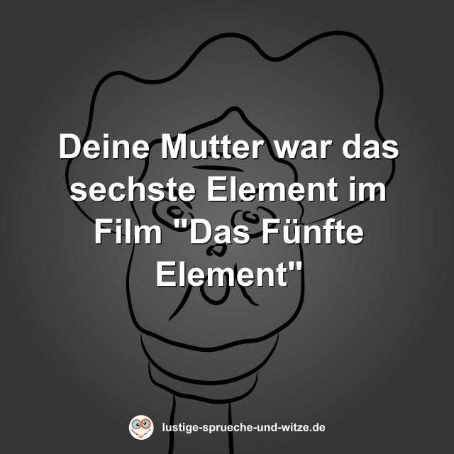 Deine Mutter war das sechste Element im Film "Das F&uuml;nfte Element"