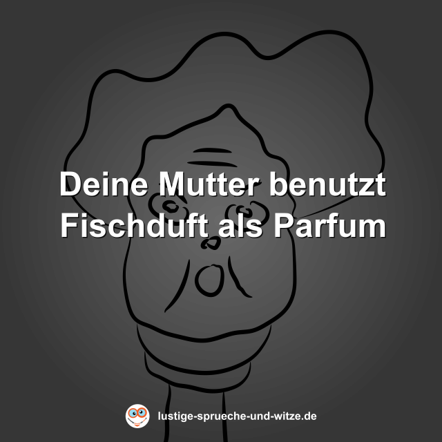 Deine Mutter benutzt Fischduft als Parfum