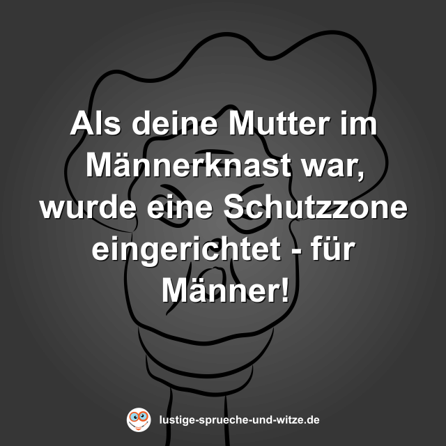 Als deine Mutter im M&auml;nnerknast war, wurde eine Schutzzone eingerichtet - f&uuml;r M&auml;nner!