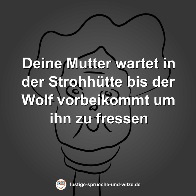Deine Mutter wartet in der Strohh&uuml;tte bis der Wolf vorbeikommt um ihn zu fressen