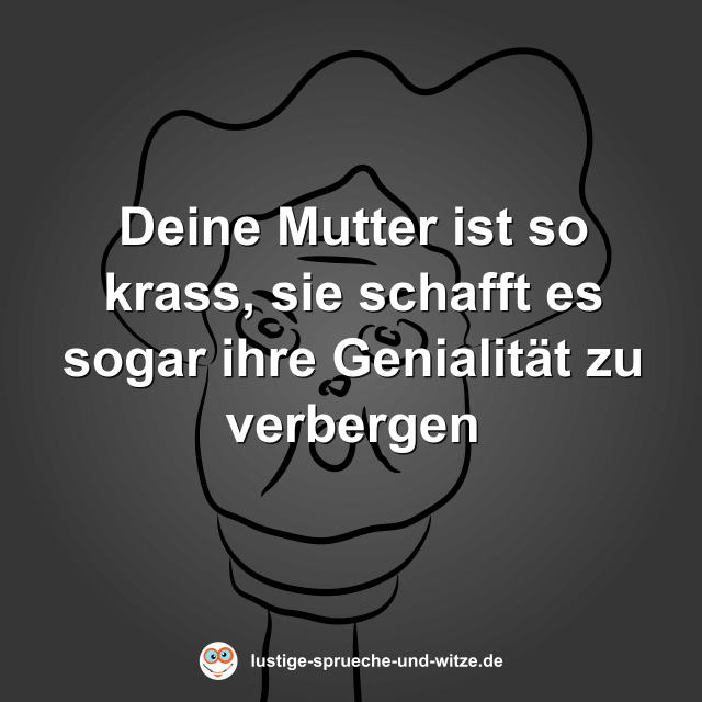 Deine Mutter ist so krass, sie schafft es sogar ihre Genialit&auml;t zu verbergen