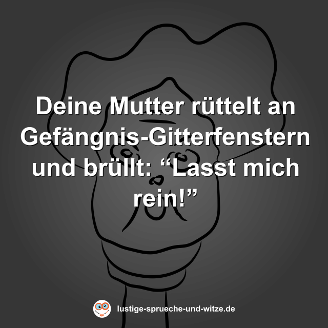 Deine Mutter r&uuml;ttelt an Gef&auml;ngnis-Gitterfenstern und br&uuml;llt: &ldquo;Lasst mich rein!&rdquo;