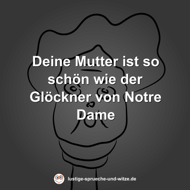 Deine Mutter ist so sch&ouml;n wie der Gl&ouml;ckner von Notre Dame