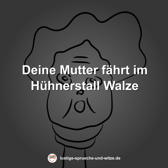 Deine Mutter f&auml;hrt im H&uuml;hnerstall Walze