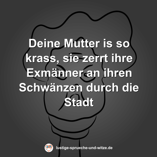 Deine Mutter is so krass, sie zerrt ihre Exm&auml;nner an ihren Schw&auml;nzen durch die Stadt
