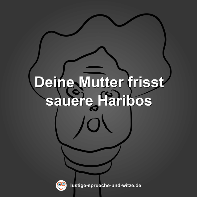 Deine Mutter frisst sauere Haribos