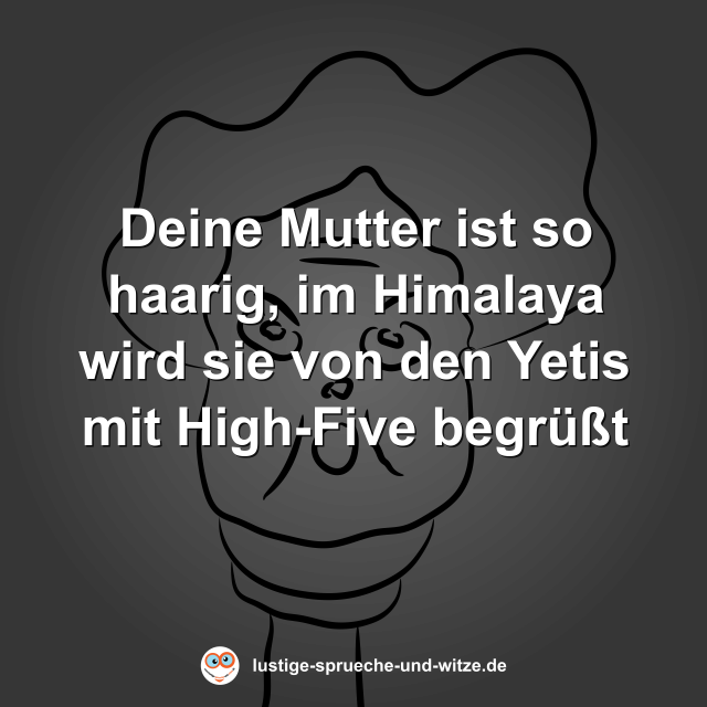 Deine Mutter ist so haarig, im Himalaya wird sie von den Yetis mit High-Five begr&uuml;&szlig;t