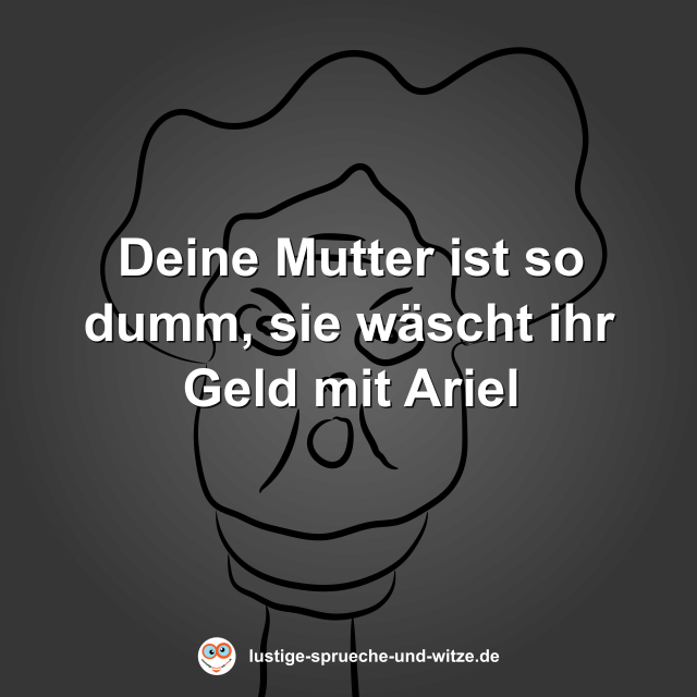 Deine Mutter ist so dumm, sie w&auml;scht ihr Geld mit Ariel