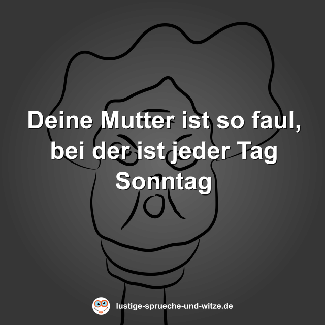 Deine Mutter ist so faul, bei der ist jeder Tag Sonntag