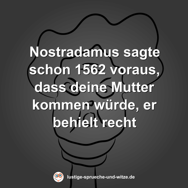 Nostradamus sagte schon 1562 voraus, dass deine Mutter kommen w&uuml;rde, er behielt recht