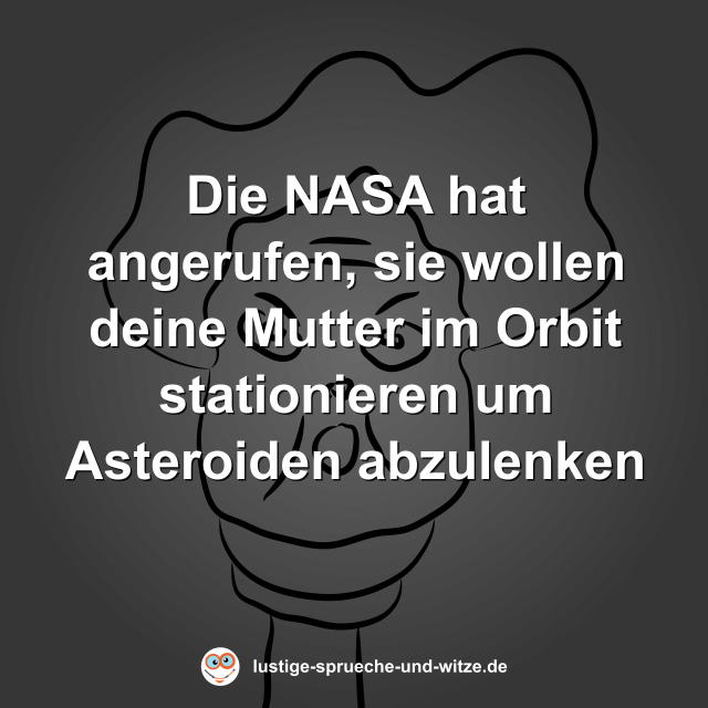 Die NASA hat angerufen, sie wollen deine Mutter im Orbit stationieren um Asteroiden abzulenken