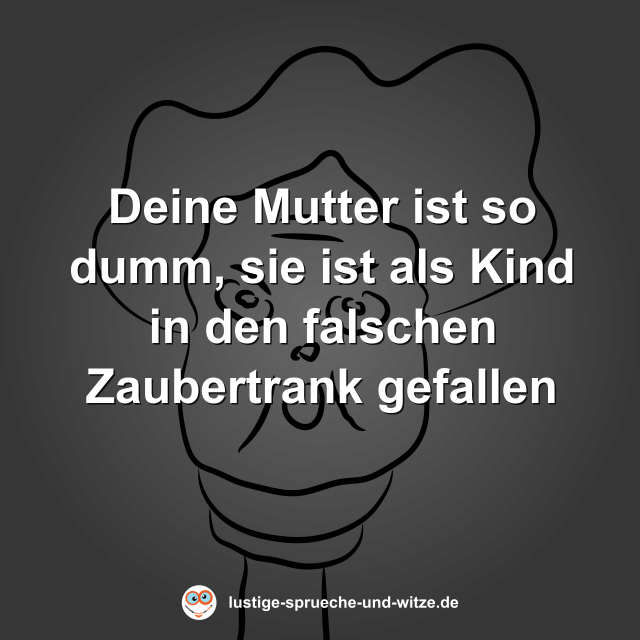 Deine Mutter ist so dumm, sie ist als Kind in den falschen Zaubertrank gefallen