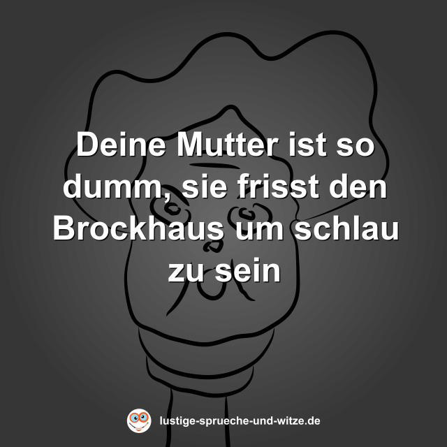Deine Mutter ist so dumm, sie frisst den Brockhaus um schlau zu sein
