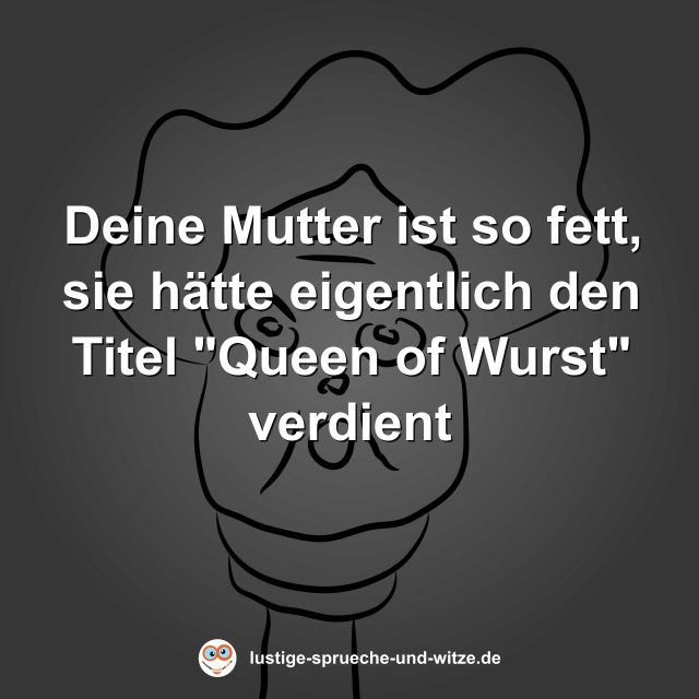 Deine Mutter ist so fett, sie h&auml;tte eigentlich den Titel "Queen of Wurst" verdient