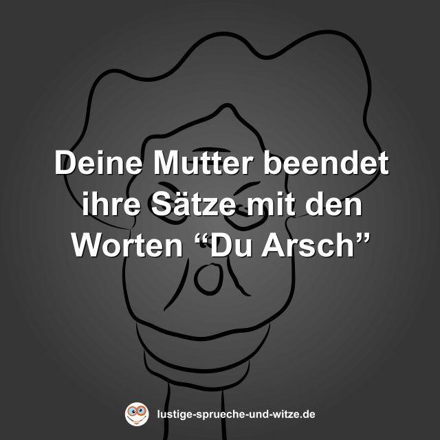 Deine Mutter beendet ihre S&auml;tze mit den Worten &ldquo;Du Arsch&rdquo;