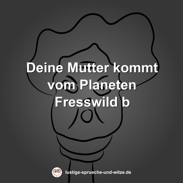 Deine Mutter kommt vom Planeten Fresswild b