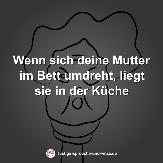 Wenn sich deine Mutter im Bett umdreht, liegt sie in der K&uuml;che