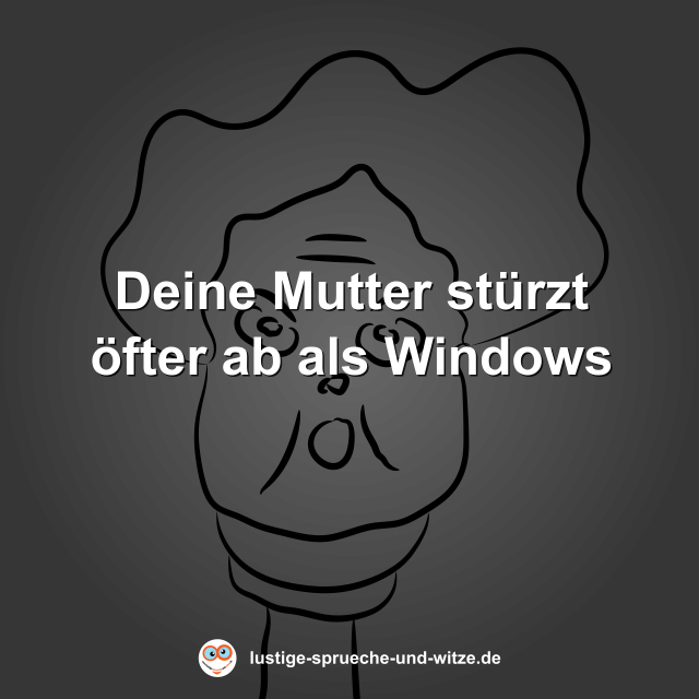 Deine Mutter st&uuml;rzt &ouml;fter ab als Windows